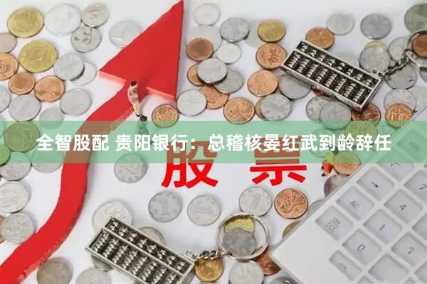 全智股配 贵阳银行：总稽核晏红武到龄辞任