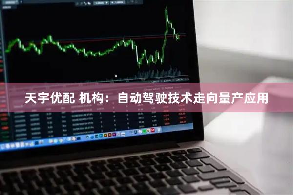 天宇优配 机构：自动驾驶技术走向量产应用